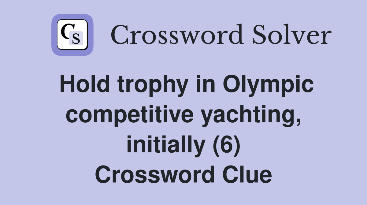 Hold trophy in Olympic competitive yachting, initially (6) Crossword Clue