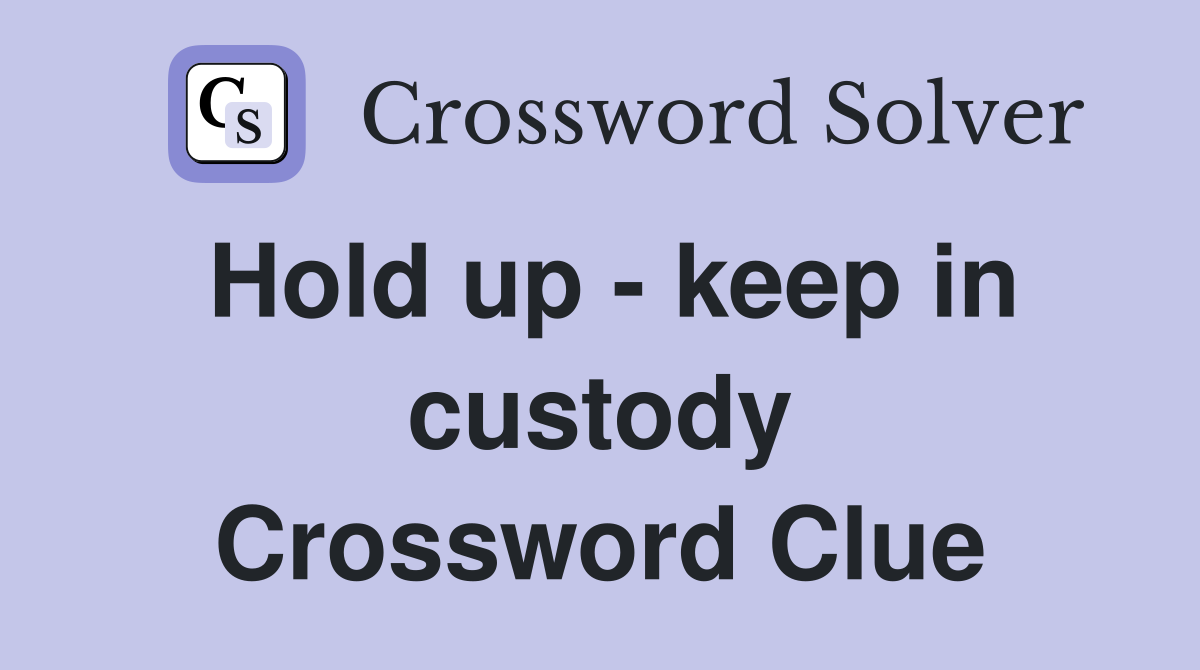 Hold up - keep in custody Crossword Clue