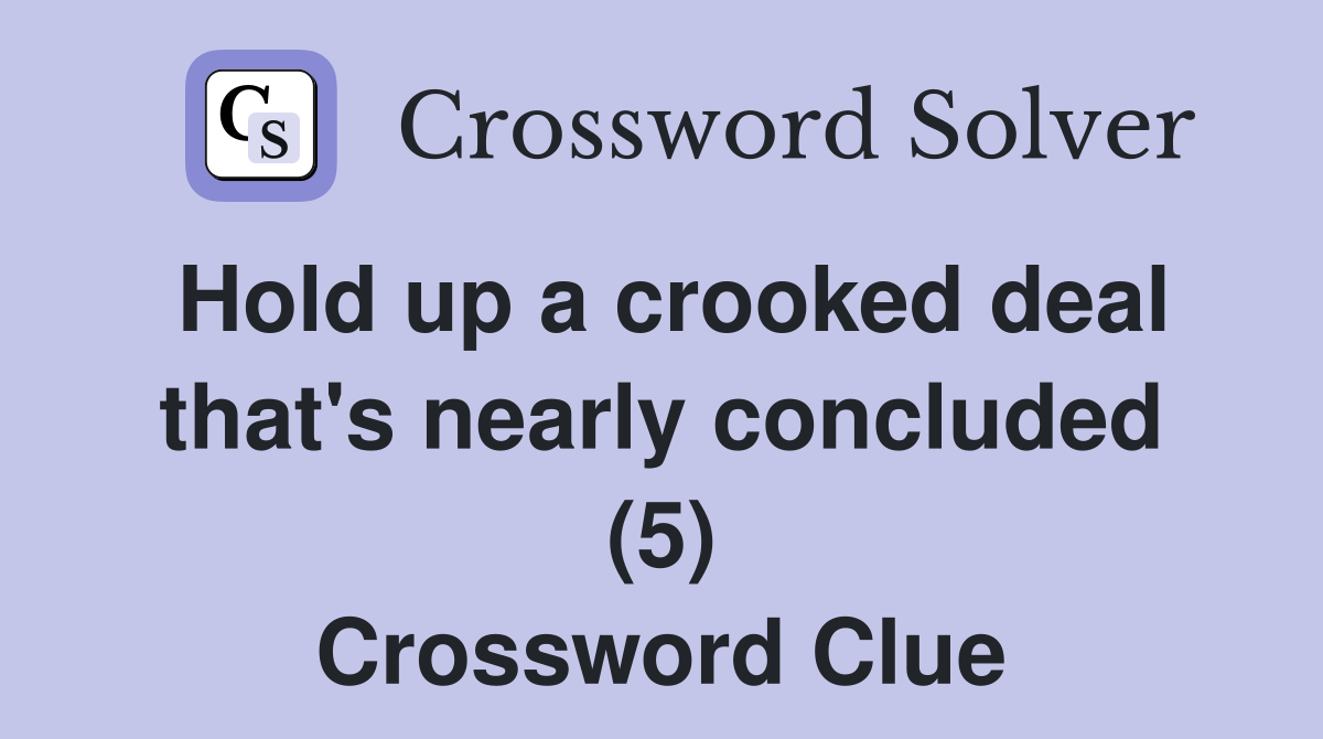 Hold up a crooked deal that's nearly concluded (5) Crossword Clue