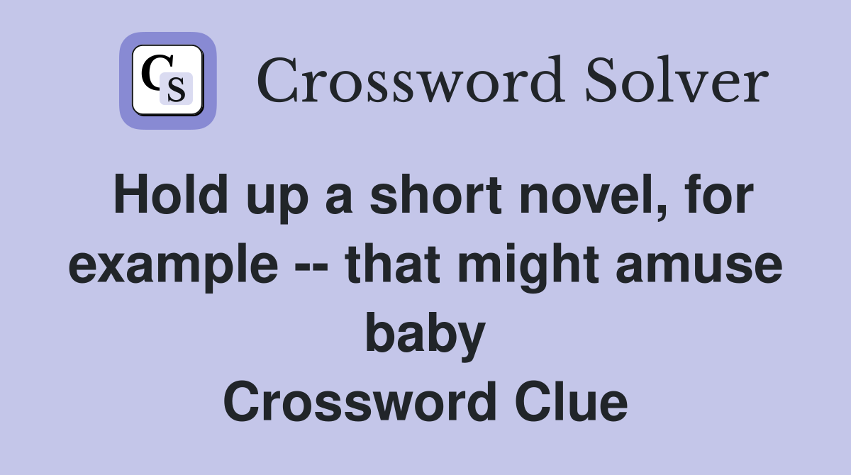 Hold up a short novel, for example -- that might amuse baby Crossword Clue