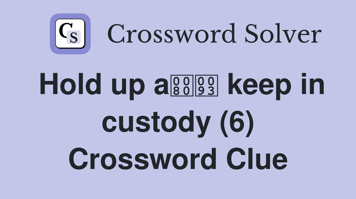 Hold up a keep in custody (6) Crossword Clue