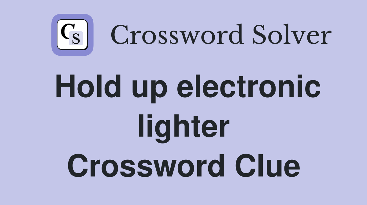 Hold up electronic lighter Crossword Clue