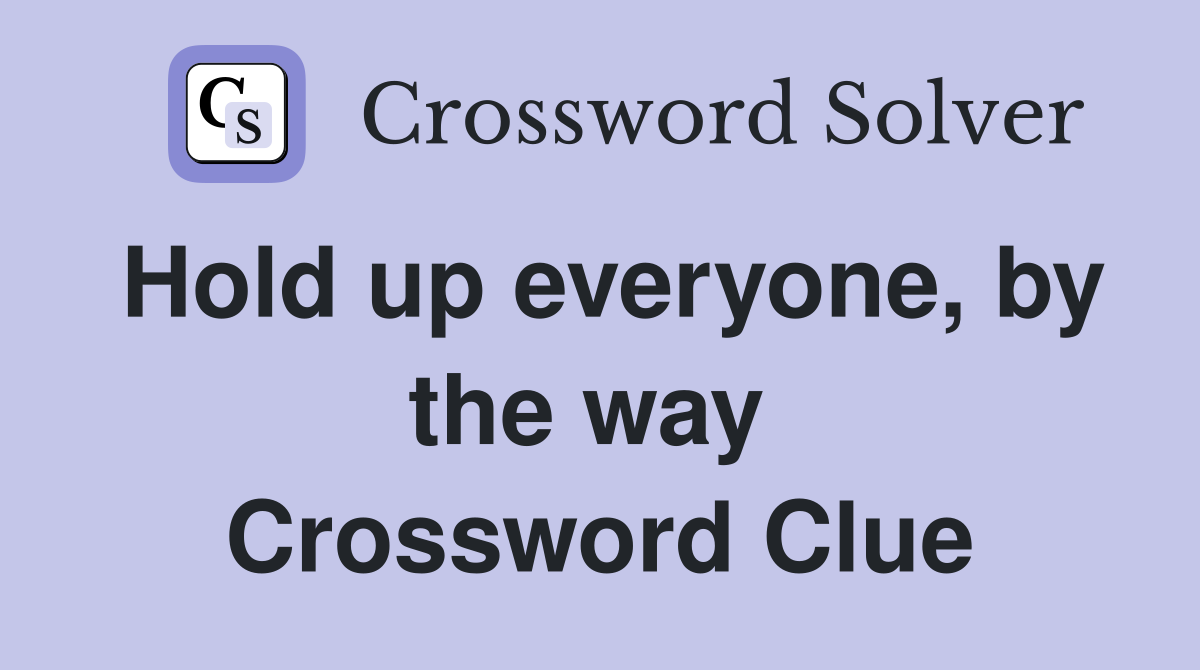 Hold up everyone, by the way  Crossword Clue