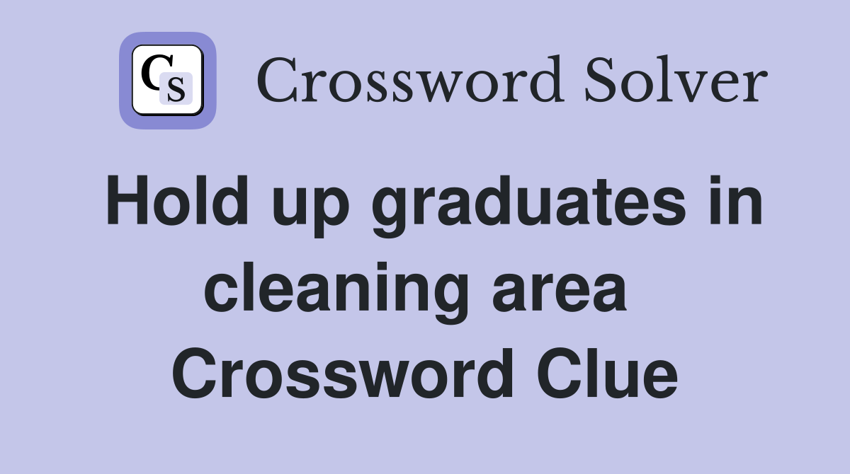 Hold up graduates in cleaning area  Crossword Clue