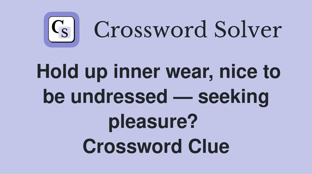 Hold up inner wear, nice to be undressed — seeking pleasure?  Crossword Clue