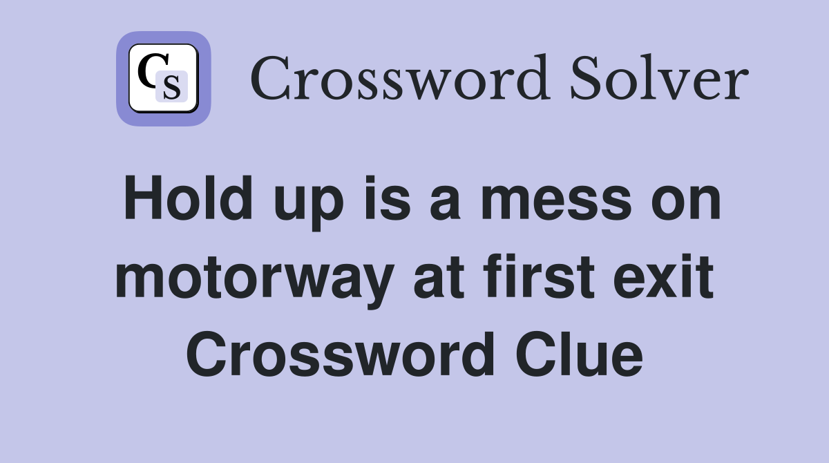 Hold up is a mess on motorway at first exit Crossword Clue