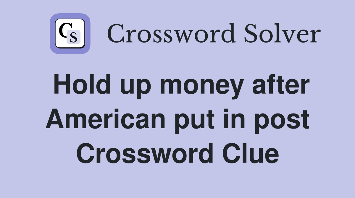 Hold up money after American put in post Crossword Clue