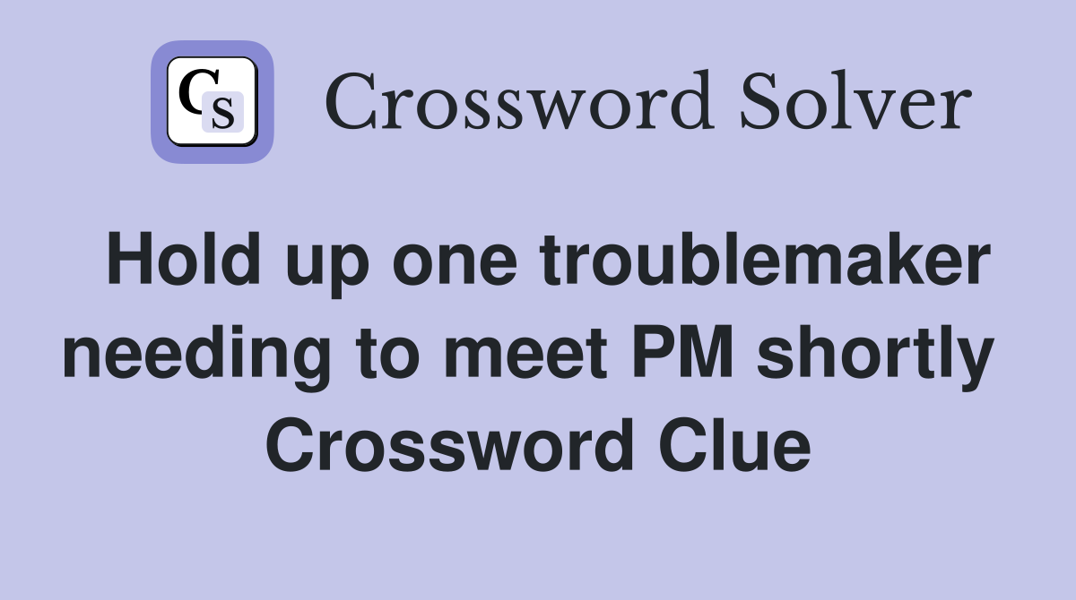 Hold up one troublemaker needing to meet PM shortly  Crossword Clue