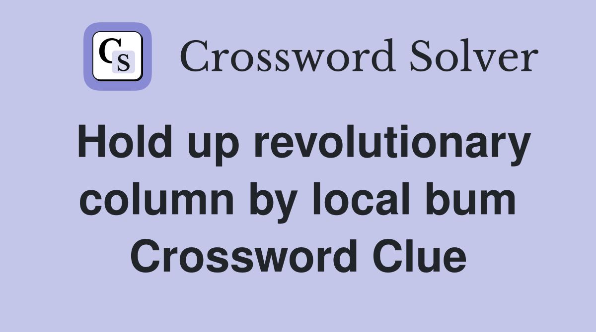 Hold up revolutionary column by local bum Crossword Clue