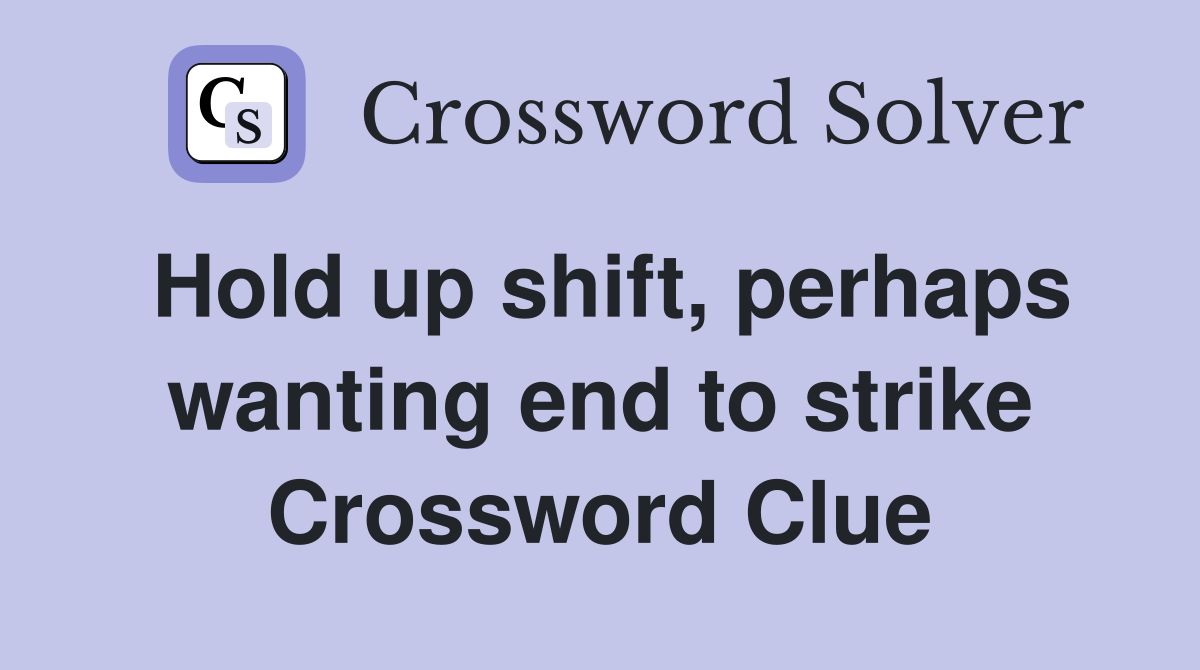 Hold up shift, perhaps wanting end to strike Crossword Clue