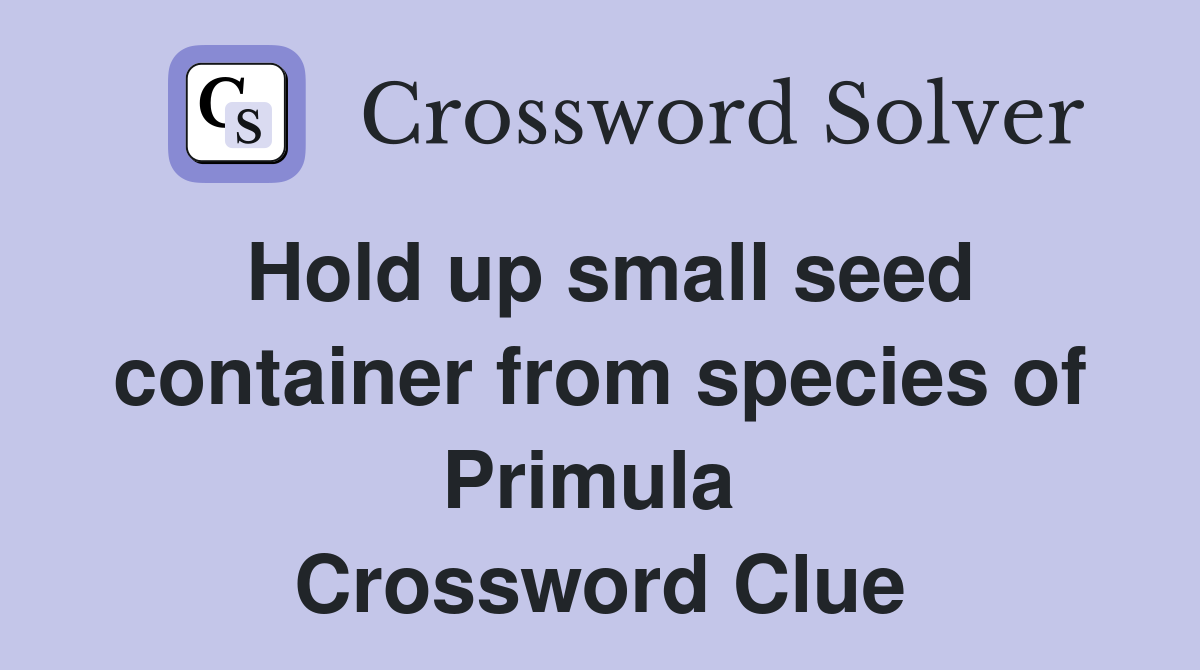 Hold up small seed container from species of Primula  Crossword Clue
