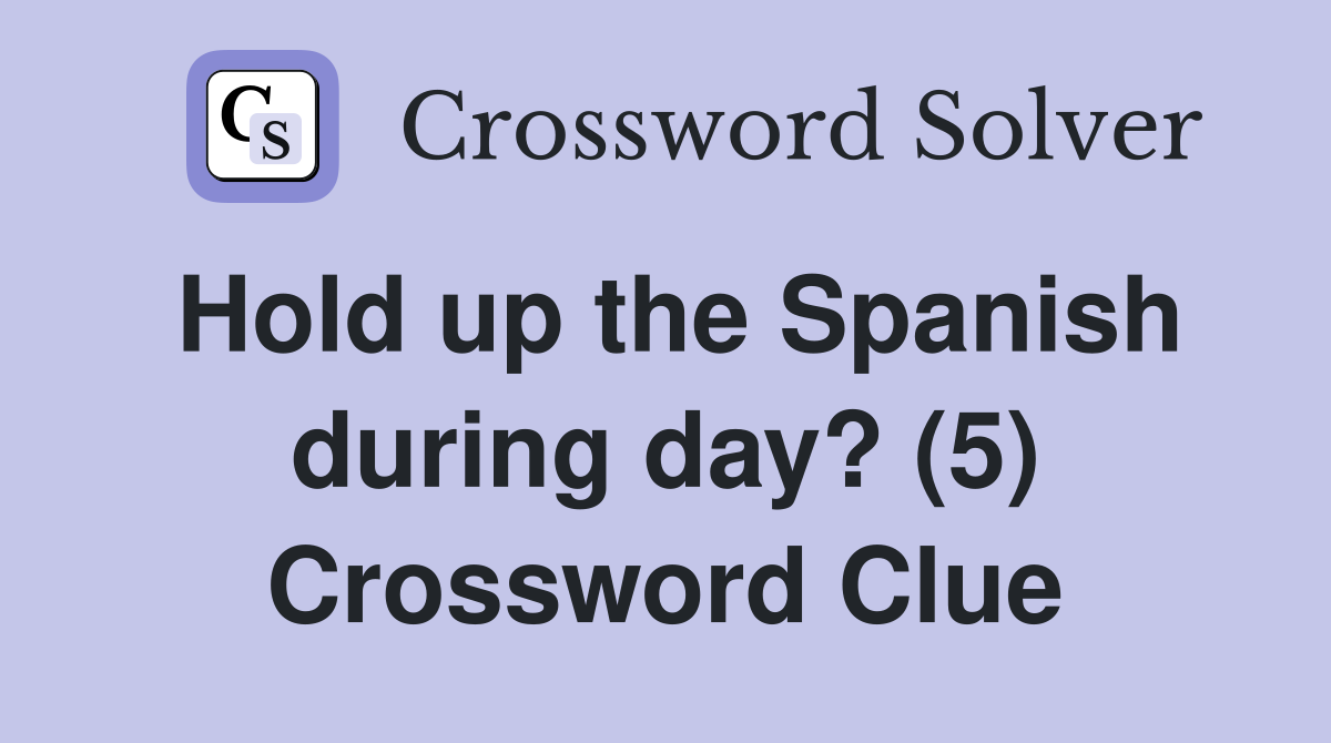 Hold up the Spanish during day? (5) Crossword Clue