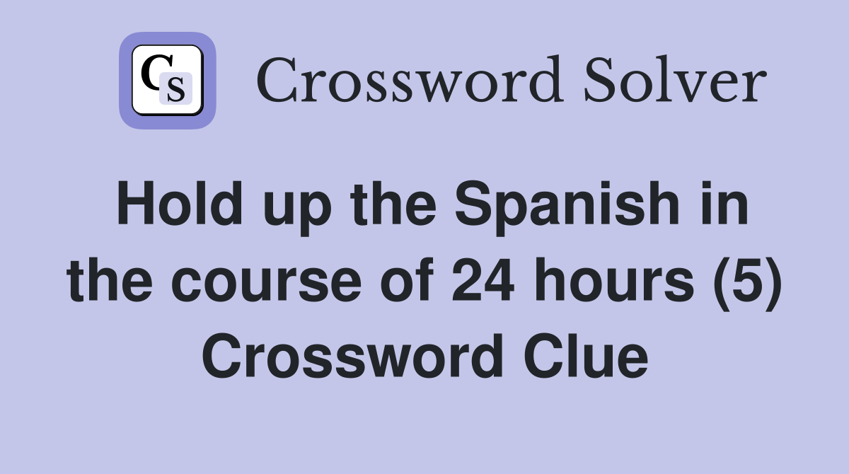 Hold up the Spanish in the course of 24 hours (5) Crossword Clue