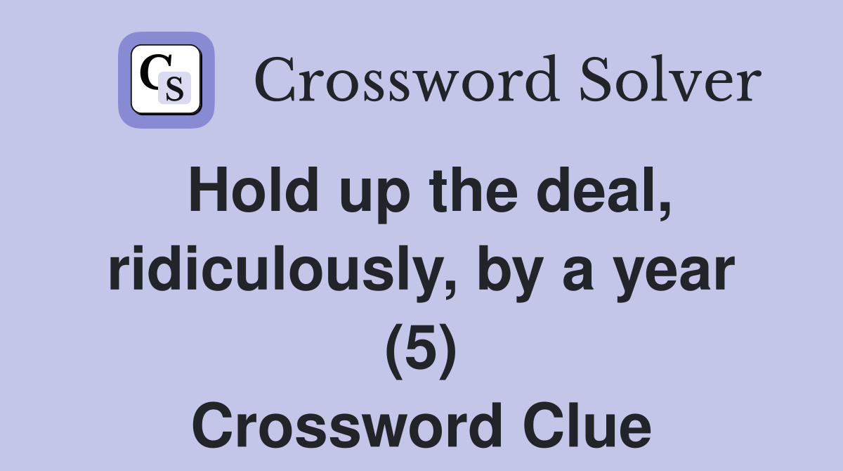 Hold up the deal, ridiculously, by a year (5) Crossword Clue