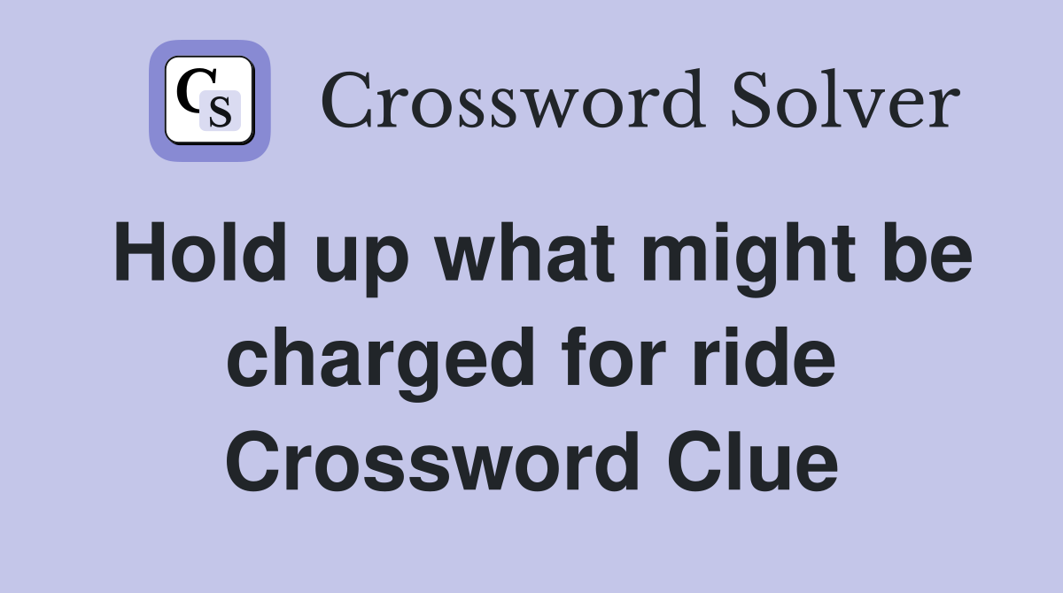 Hold up what might be charged for ride Crossword Clue