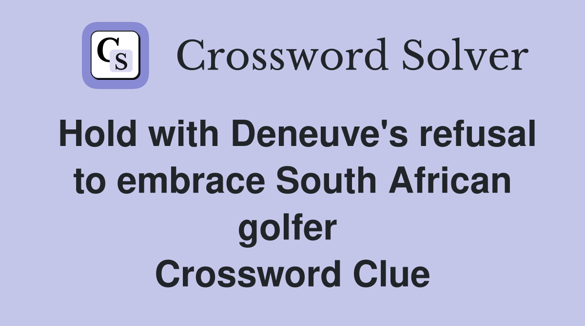 Hold with Deneuve's refusal to embrace South African golfer  Crossword Clue