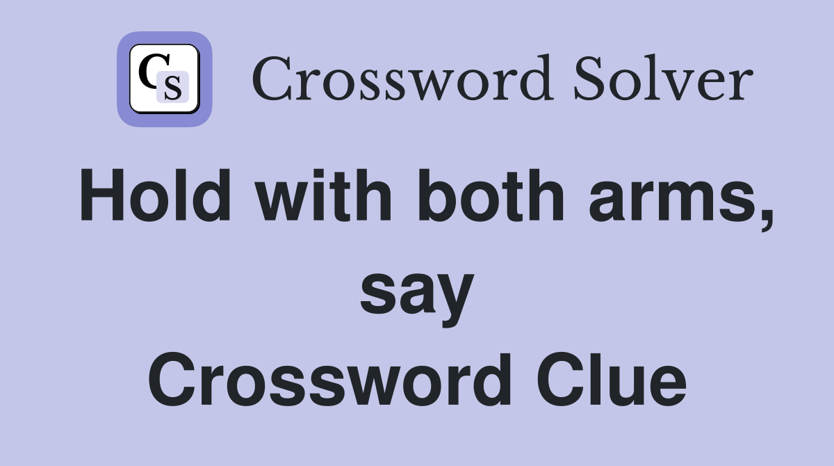 Hold with both arms, say Crossword Clue