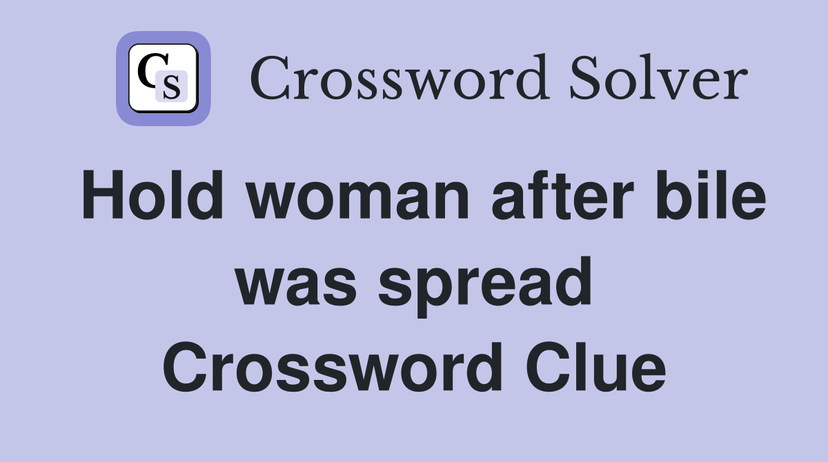 Hold woman after bile was spread Crossword Clue