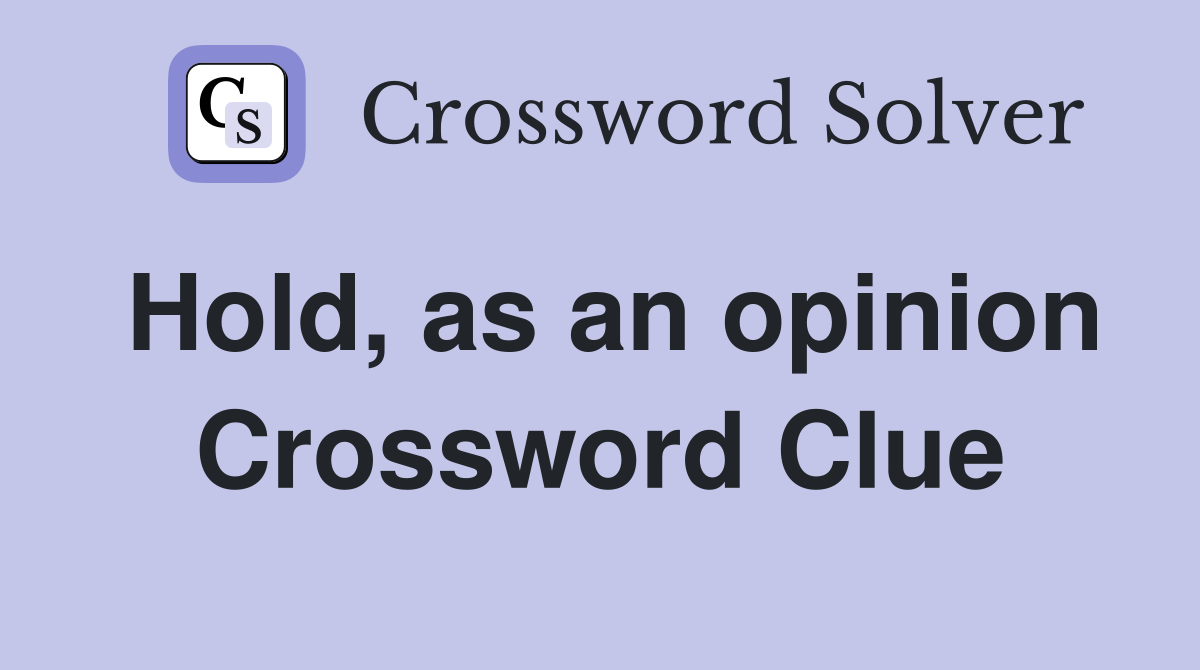 Hold, as an opinion Crossword Clue