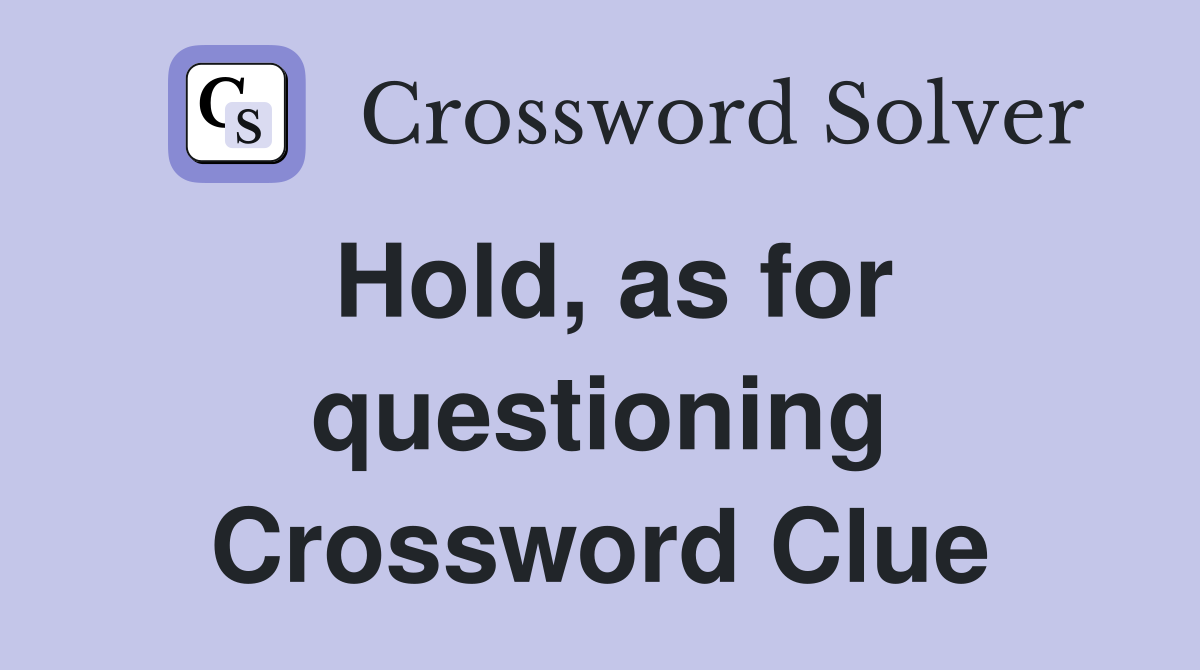 Hold, as for questioning Crossword Clue