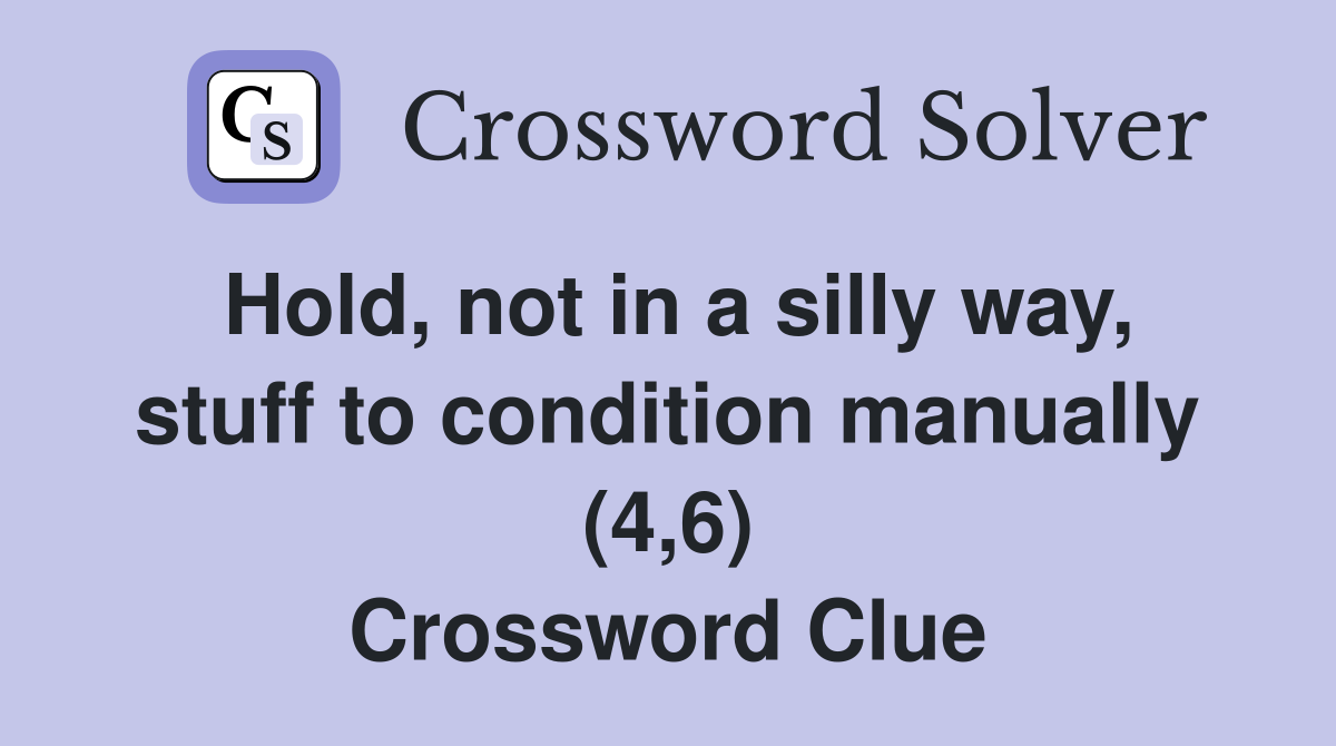 Hold, not in a silly way, stuff to condition manually (4,6) Crossword Clue