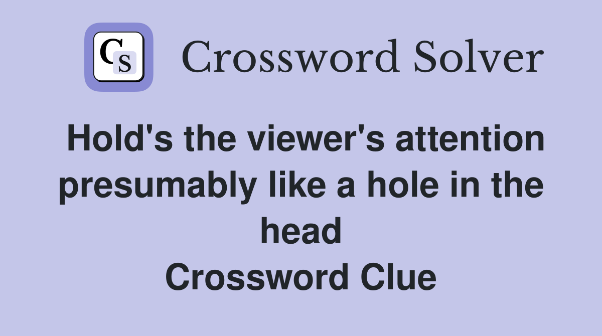 Hold's the viewer's attention presumably like a hole in the head Crossword Clue