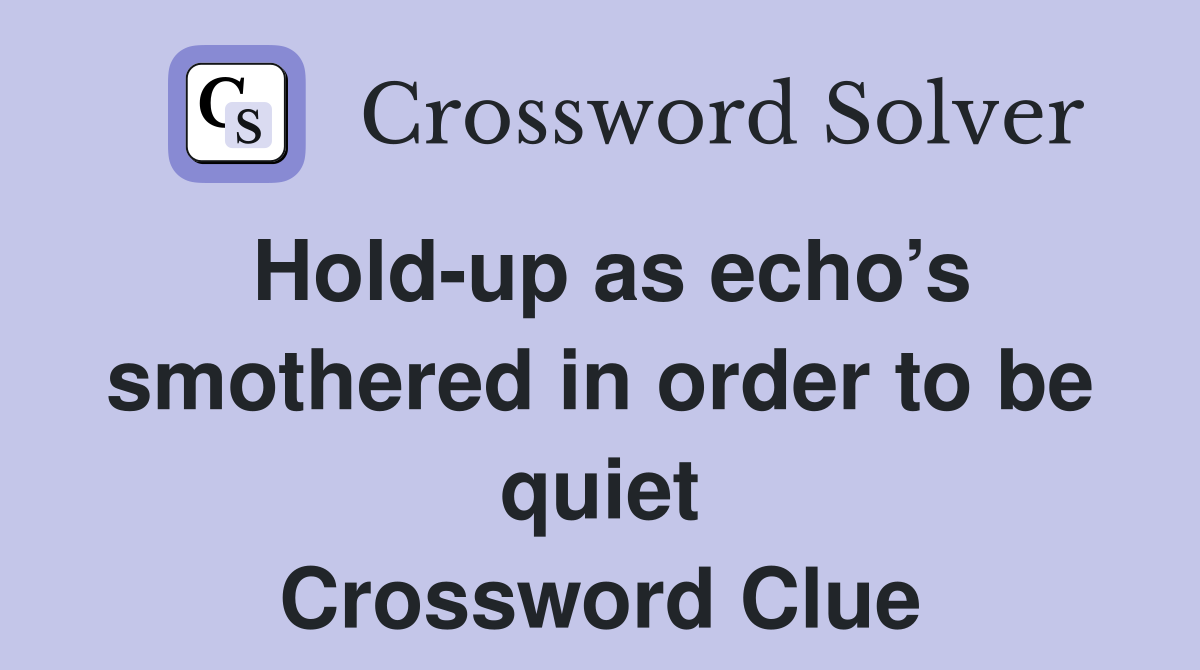Hold-up as echo’s smothered in order to be quiet Crossword Clue