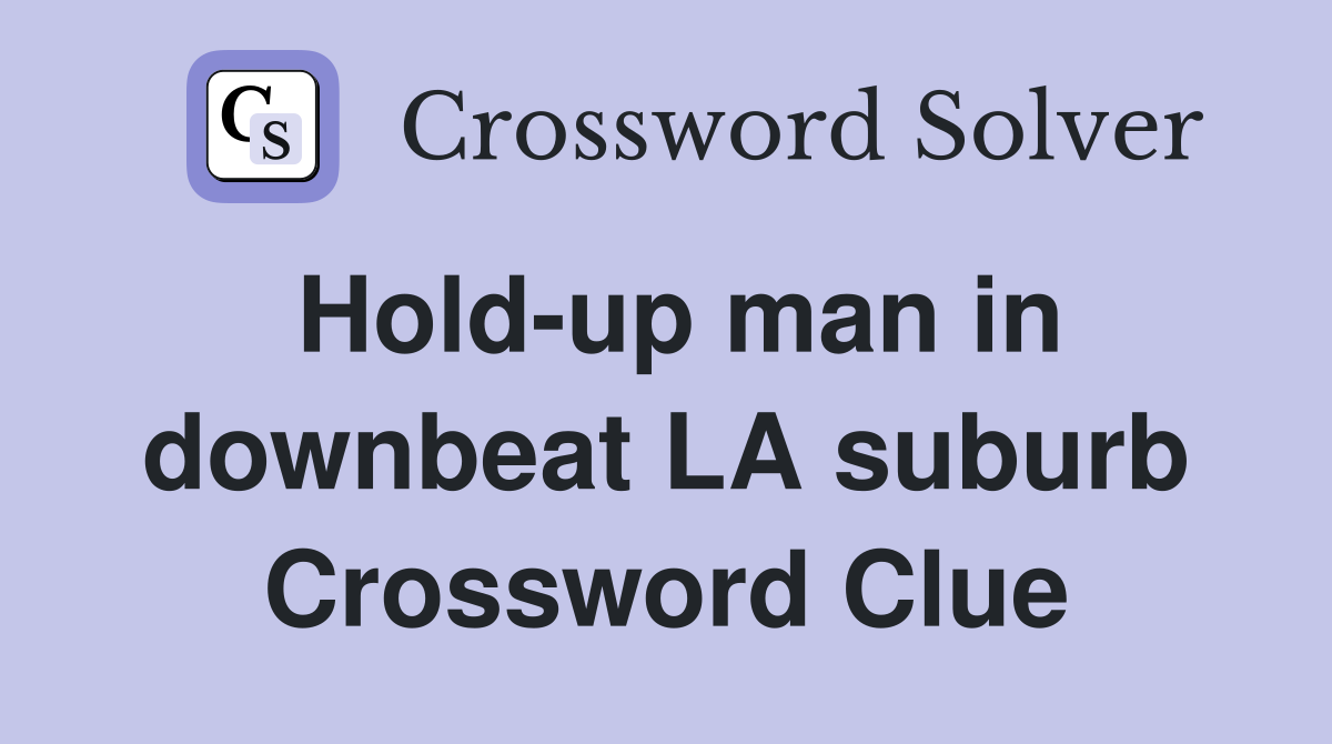 Hold-up man in downbeat LA suburb Crossword Clue