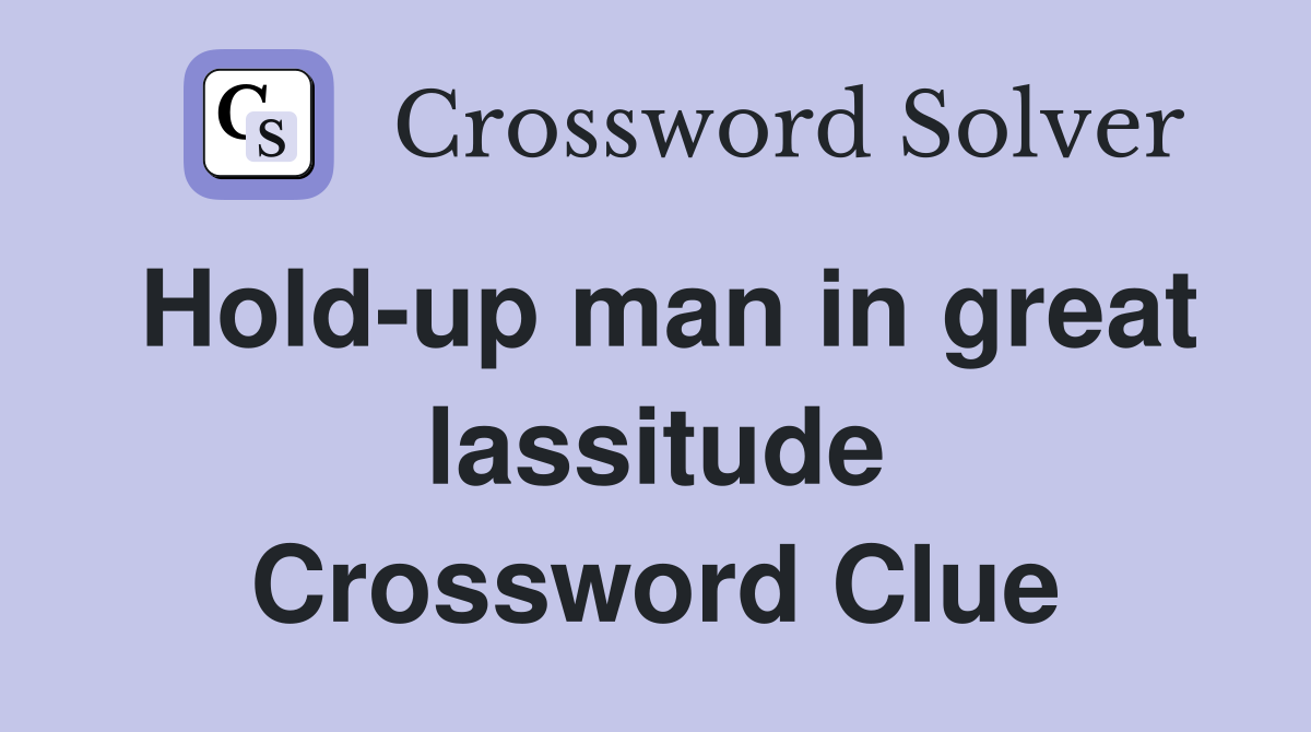 Hold-up man in great lassitude Crossword Clue