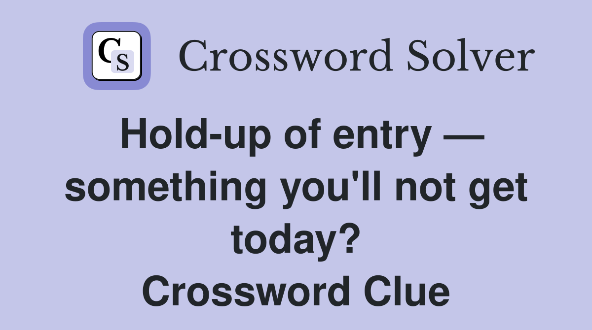 Hold-up of entry — something you'll not get today? Crossword Clue