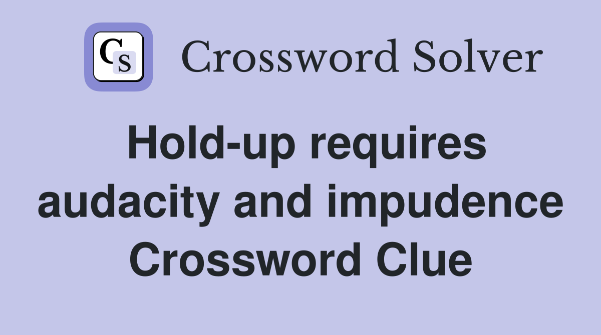 Hold-up requires audacity and impudence Crossword Clue