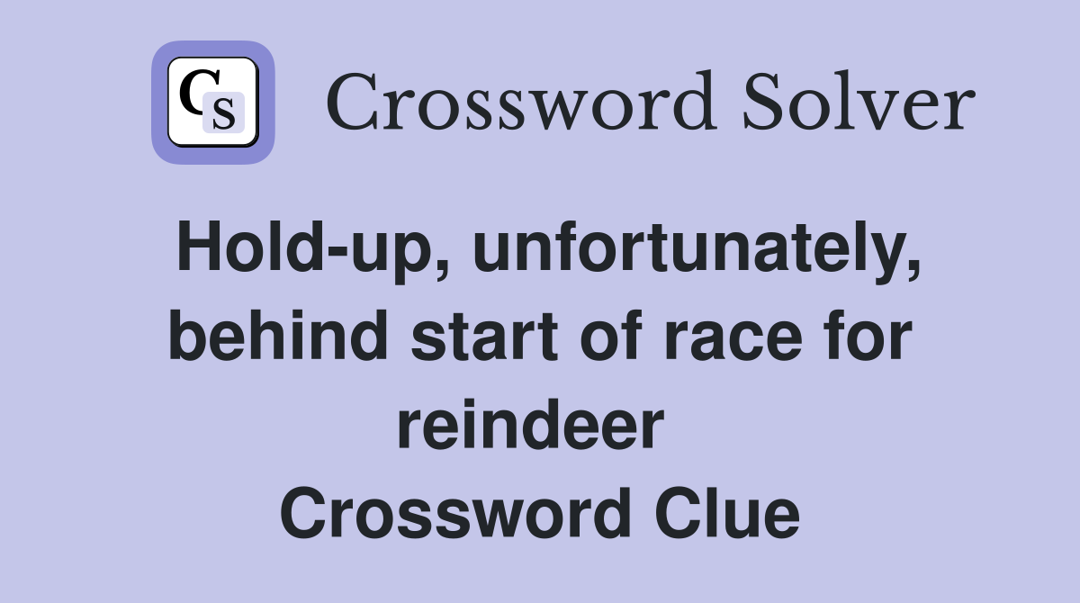 Hold-up, unfortunately, behind start of race for reindeer  Crossword Clue