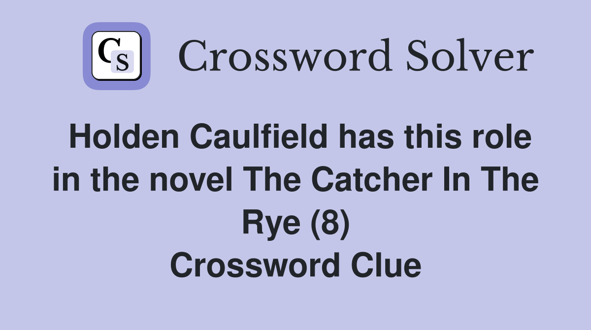 Holden Caulfield has this role in the novel The Catcher In The Rye (8) Crossword Clue