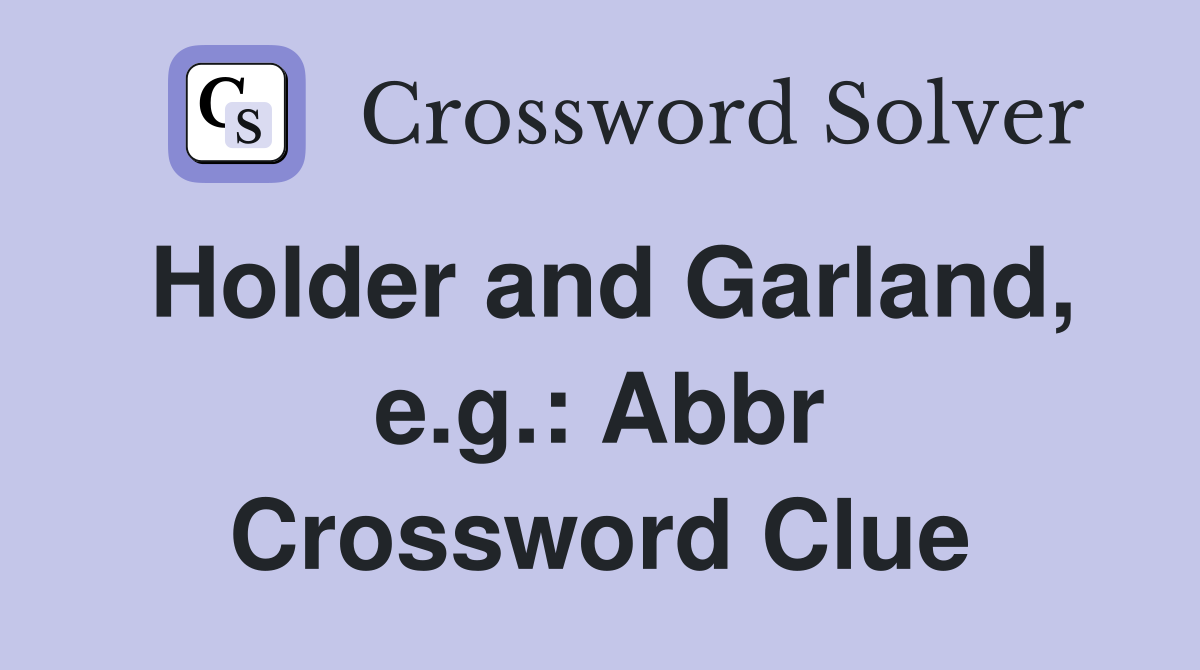 Holder and Garland, e.g.: Abbr Crossword Clue