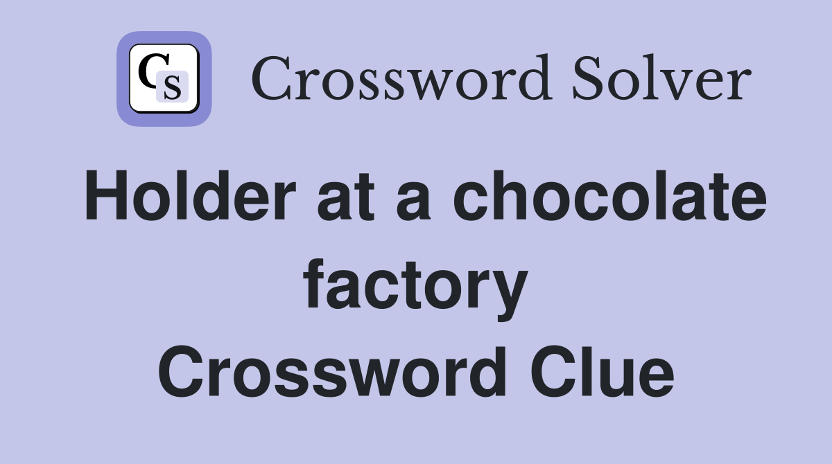 Holder at a chocolate factory Crossword Clue