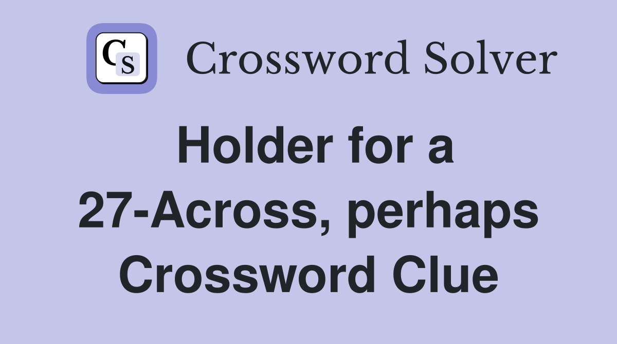 Holder for a 27-Across, perhaps Crossword Clue