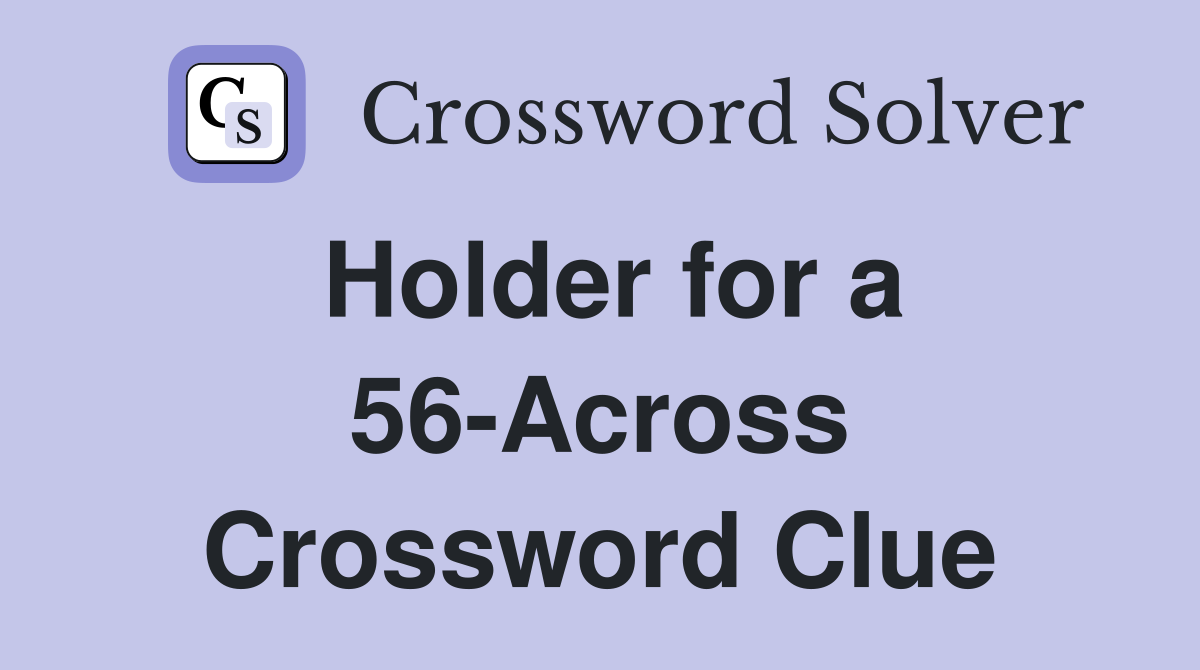 Holder for a 56-Across Crossword Clue