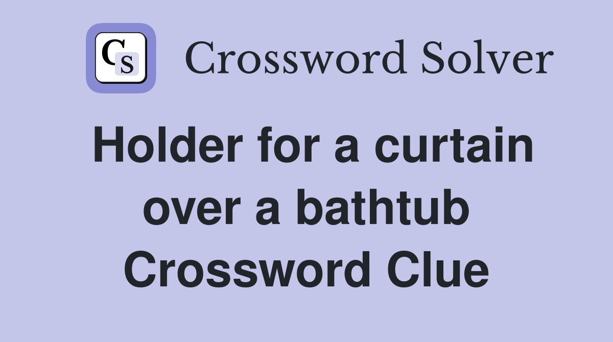 Holder for a curtain over a bathtub Crossword Clue