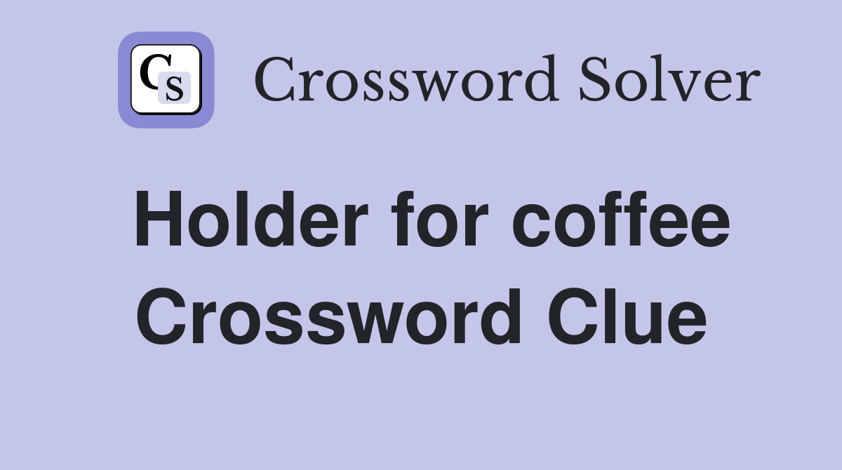 Holder for coffee Crossword Clue