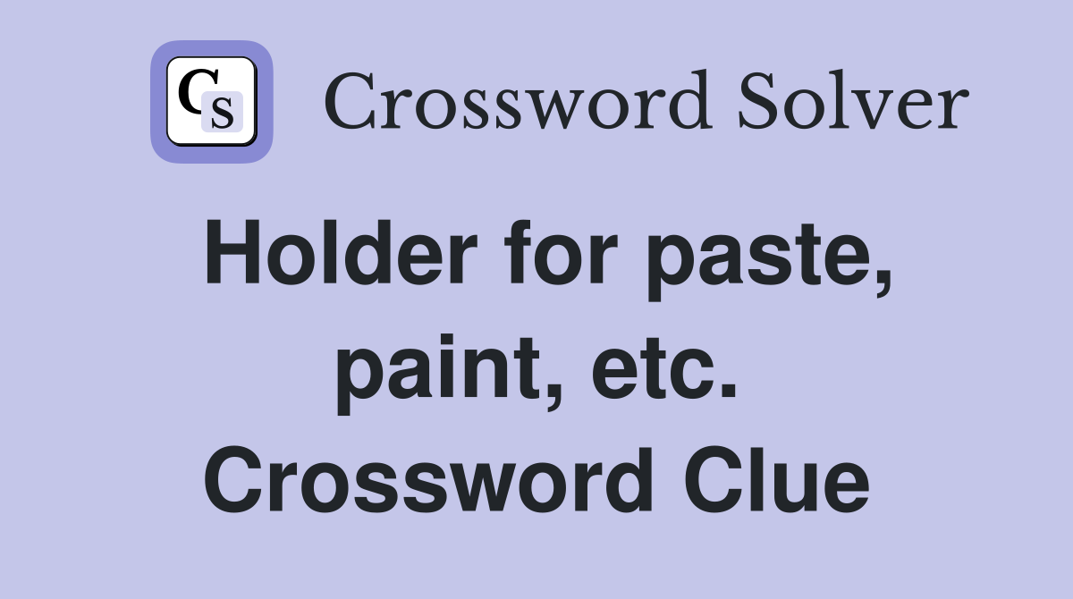 Holder for paste, paint, etc. Crossword Clue