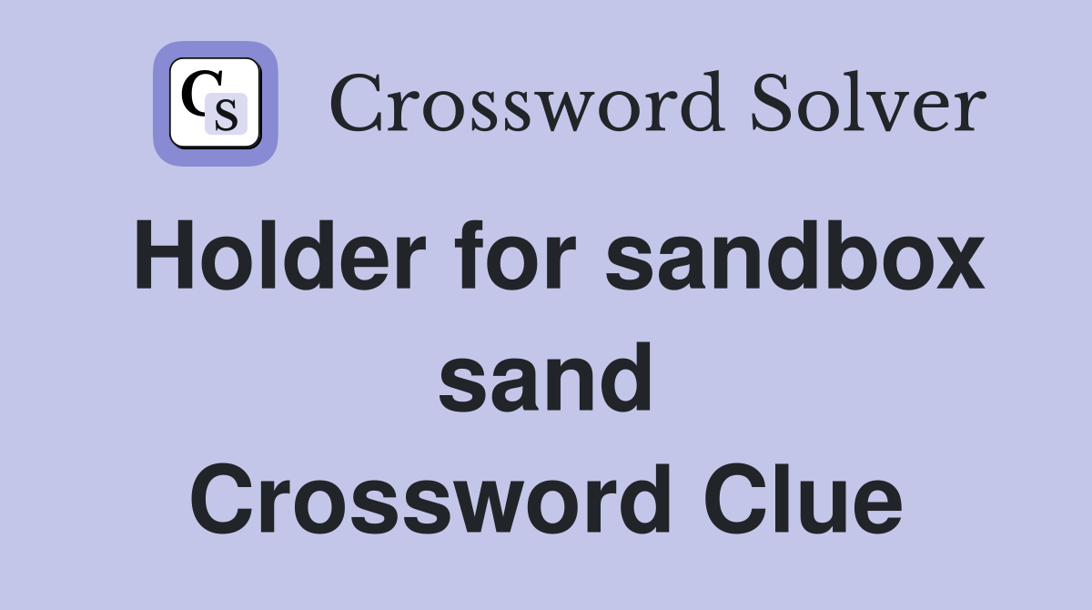 Holder for sandbox sand Crossword Clue