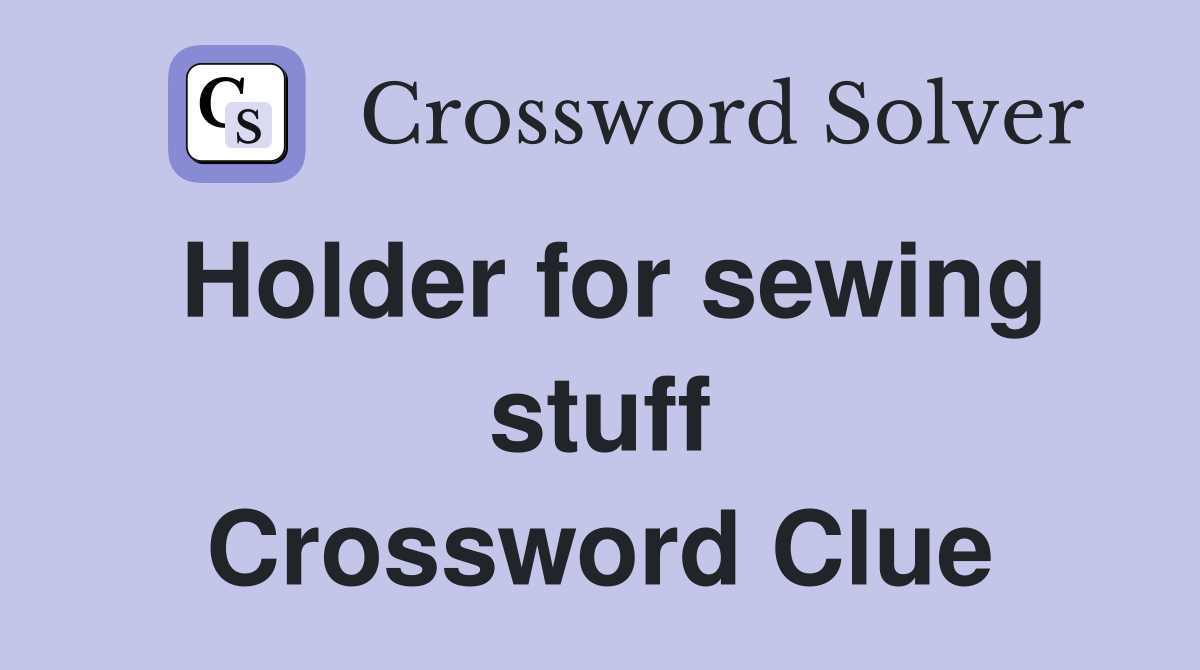 Holder for sewing stuff Crossword Clue