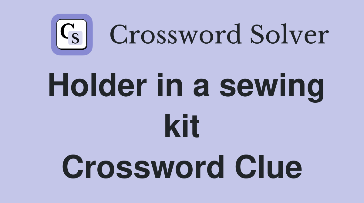 Holder in a sewing kit Crossword Clue