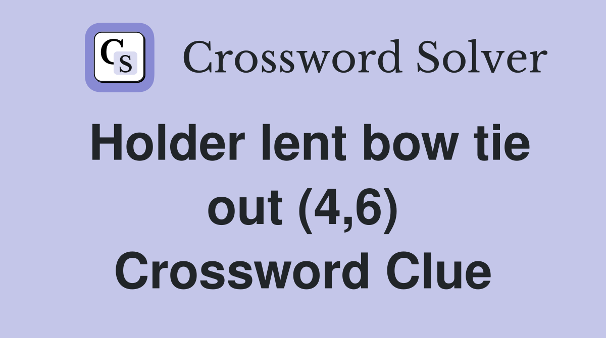 Holder lent bow tie out (4,6) Crossword Clue