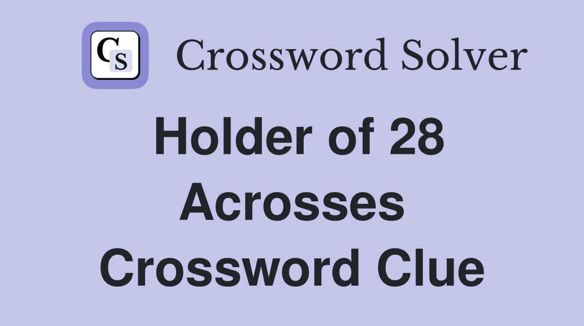 Holder of 28 Acrosses Crossword Clue