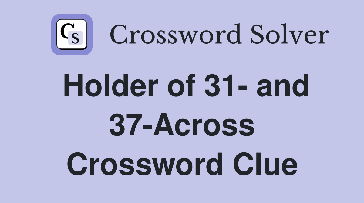 Holder of 31- and 37-Across Crossword Clue