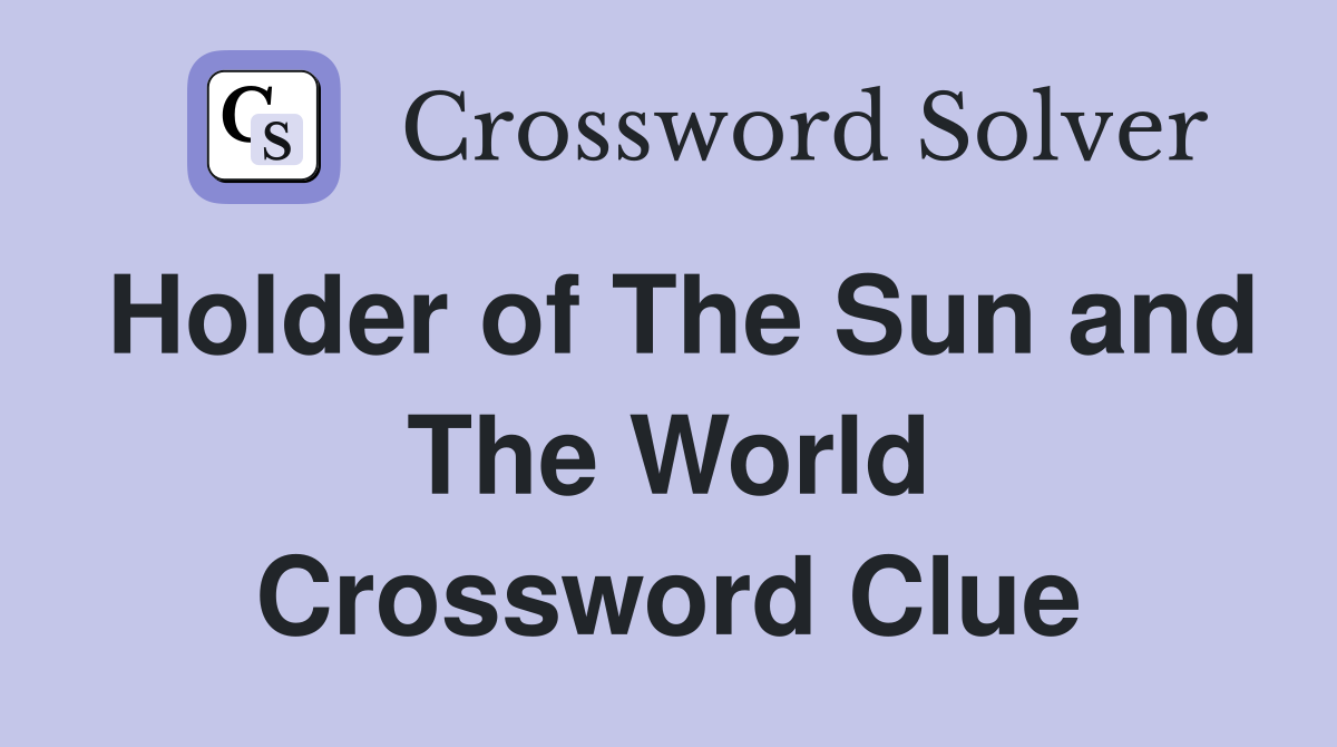 Holder of The Sun and The World Crossword Clue