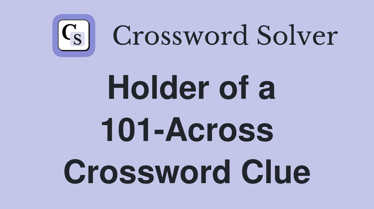 Holder of a 101-Across Crossword Clue