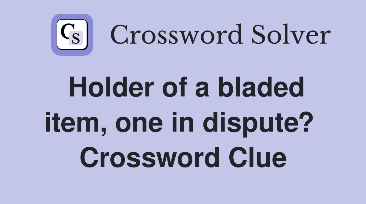 Holder of a bladed item, one in dispute?  Crossword Clue