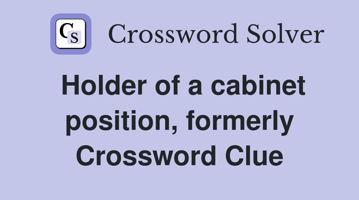 Holder of a cabinet position, formerly Crossword Clue